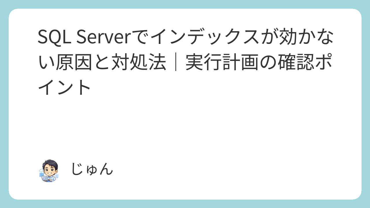 SQL Serverでインデックスが効かない原因と対処法｜実行計画の確認ポイント