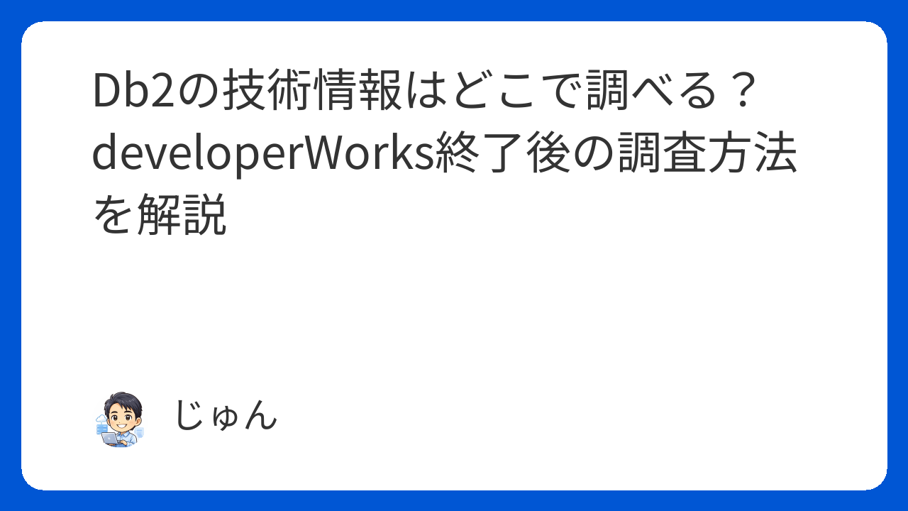 Db2の技術情報はどこで調べる？developerWorks終了後の調査方法を解説