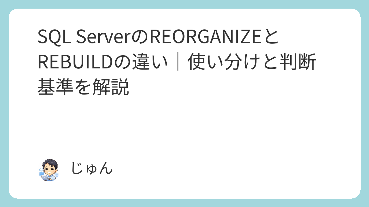 SQL ServerのREORGANIZEとREBUILDの違い｜使い分けと判断基準を解説