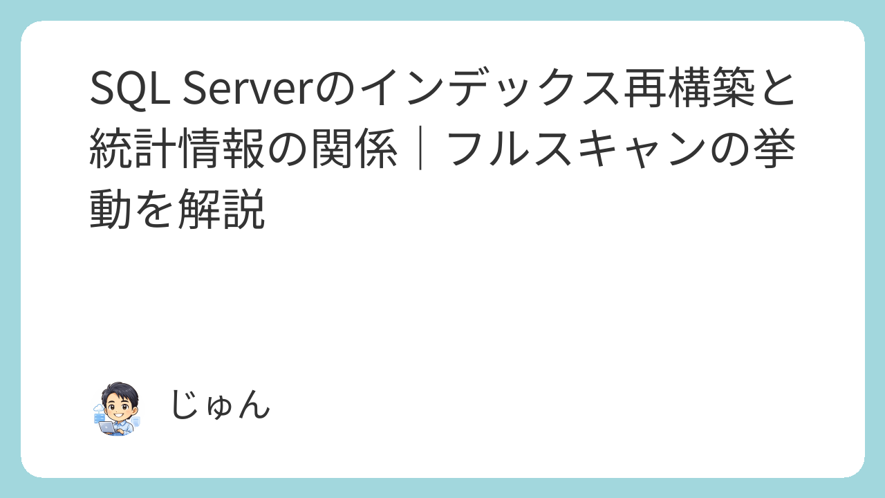 SQL Serverのインデックス再構築と統計情報の関係｜フルスキャンの挙動を解説